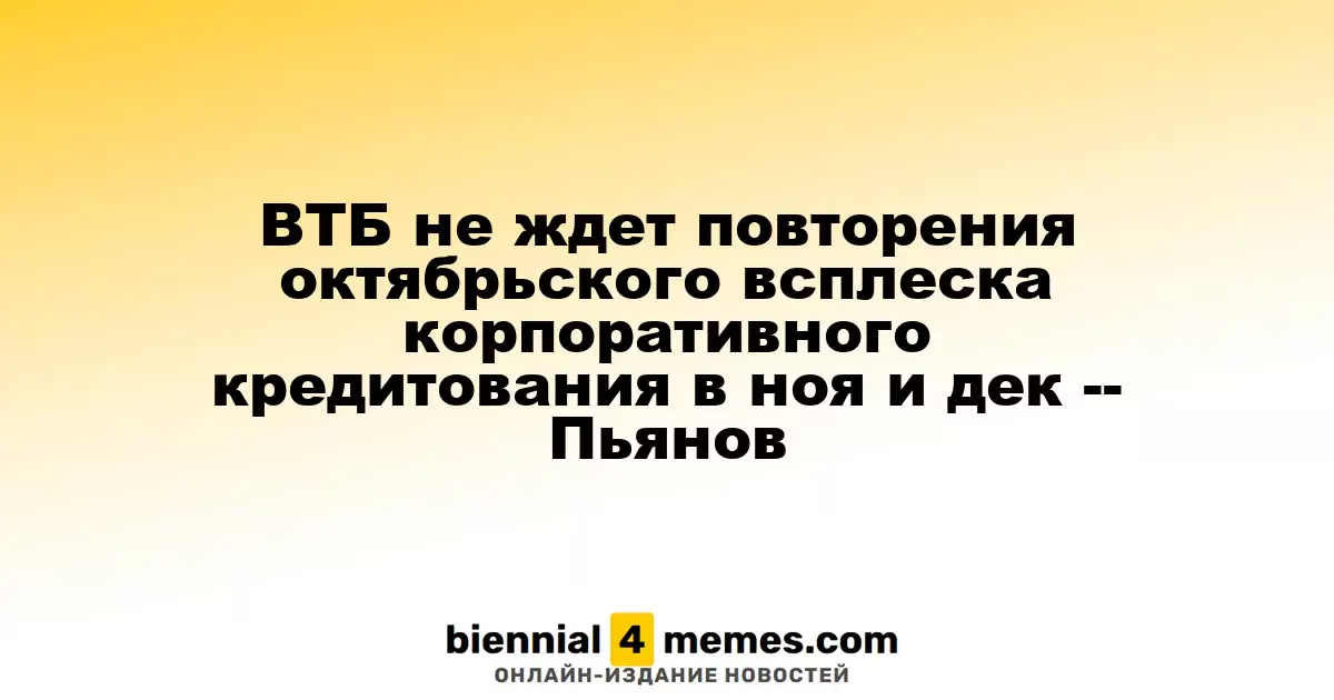 ВТБ не ожидает повторения октябрьского роста корпоративного кредитования в ноябре и декабре, - Пьянов