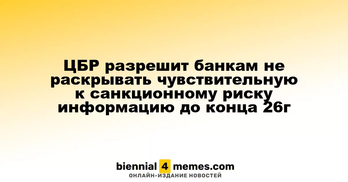 ЦБР продлевает срок для банков на сокрытие информации, подверженной санкционным рискам, до конца 2026 года