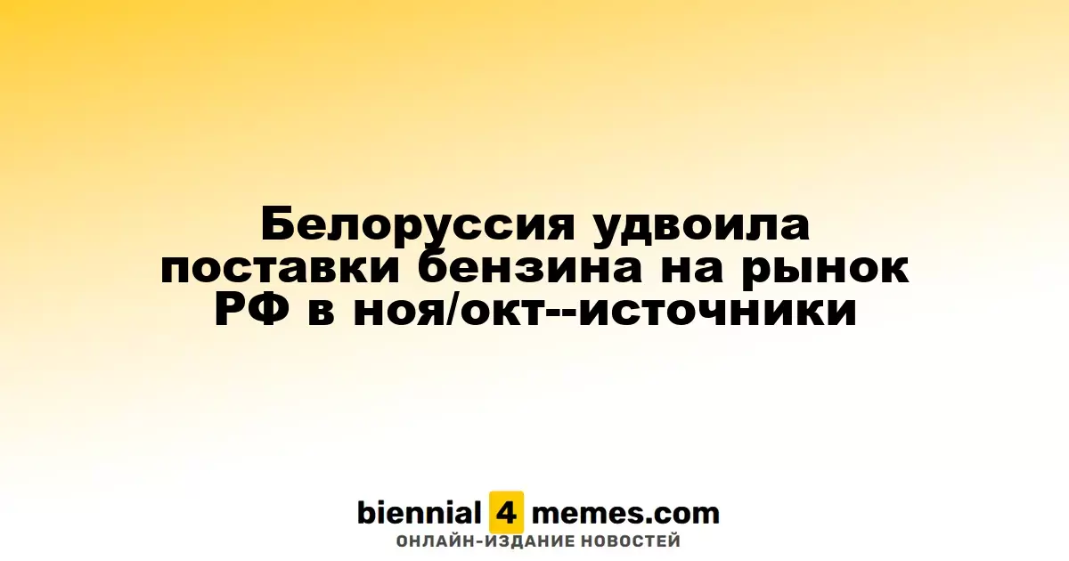 Белоруссия удвоила поставки бензина на рынок РФ в ноя/окт--источники