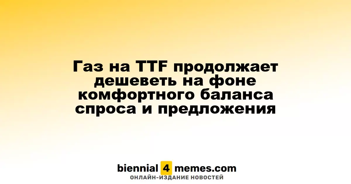 Газ на TTF продолжает дешеветь на фоне комфортного баланса спроса и предложения