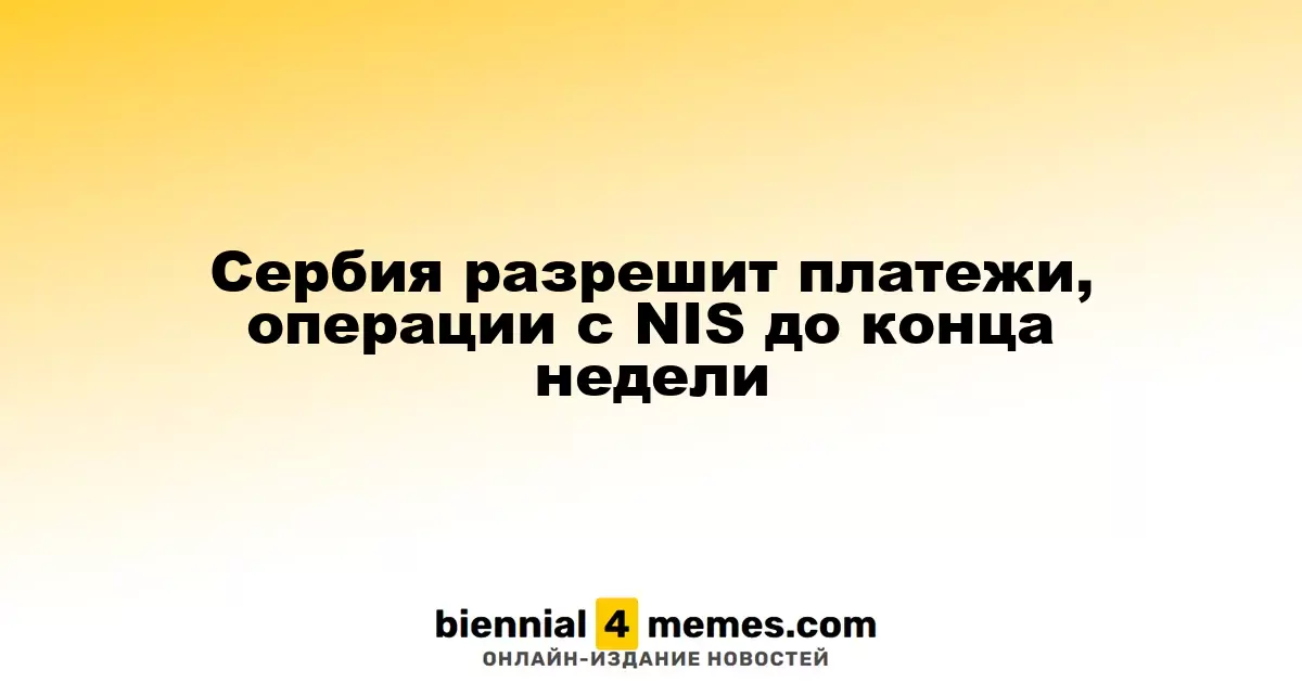 Сербия разрешит платежи и операции с NIS в ближайшие дни