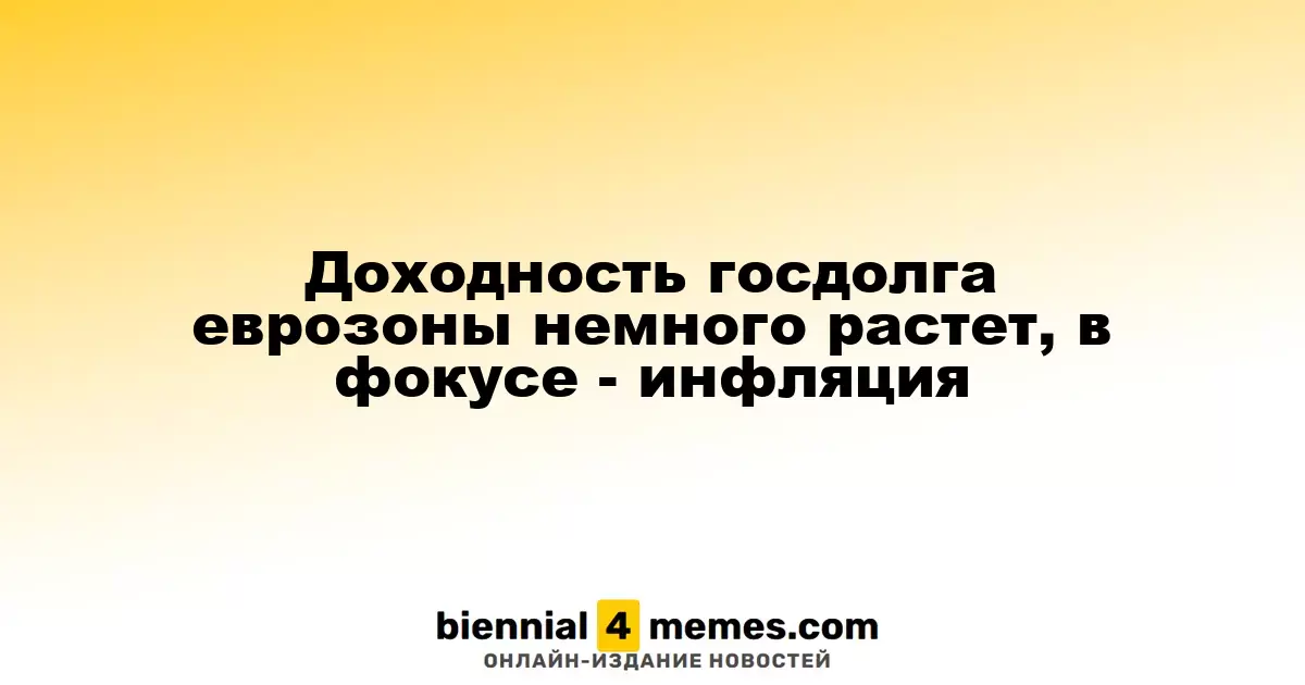 Доходность облигаций еврозоны слегка увеличивается, внимание на инфляцию