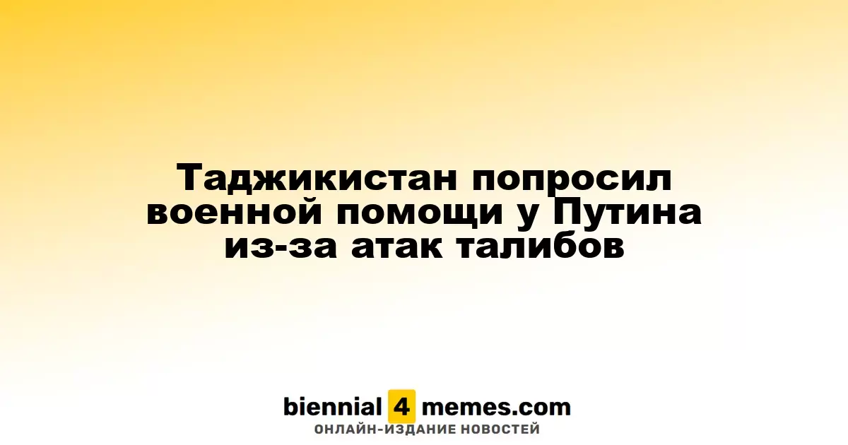 Таджикистан обратился к Путину за военной поддержкой на фоне атак талибов