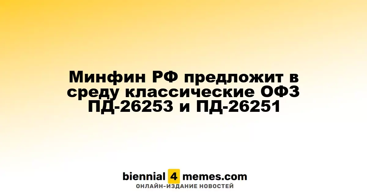 Минфин РФ предложит в среду классические ОФЗ ПД-26253 и ПД-26251