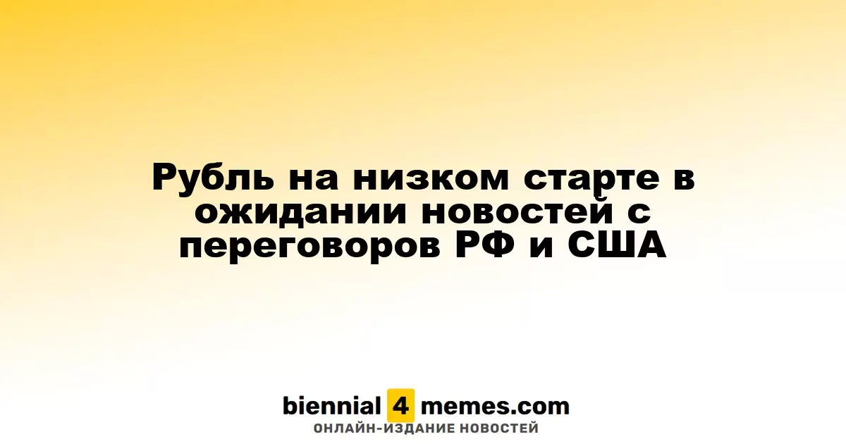 Рубль начинает с низкой позиции в ожидании итогов переговоров между Россией и США