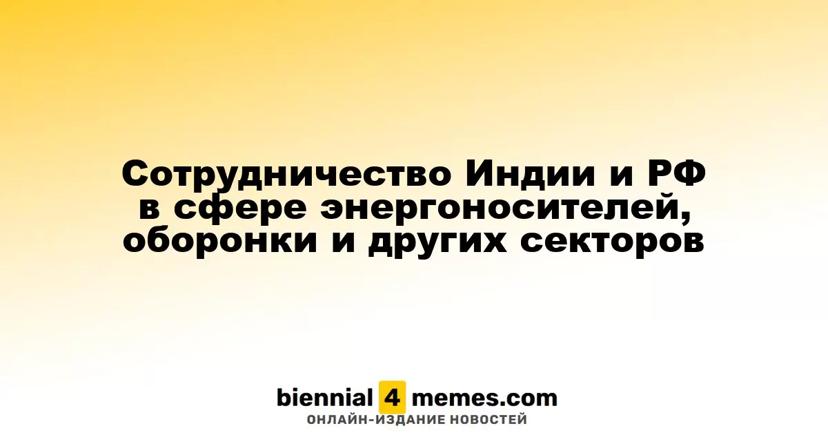 Сотрудничество Индии и РФ в сфере энергоносителей, оборонки и других секторов