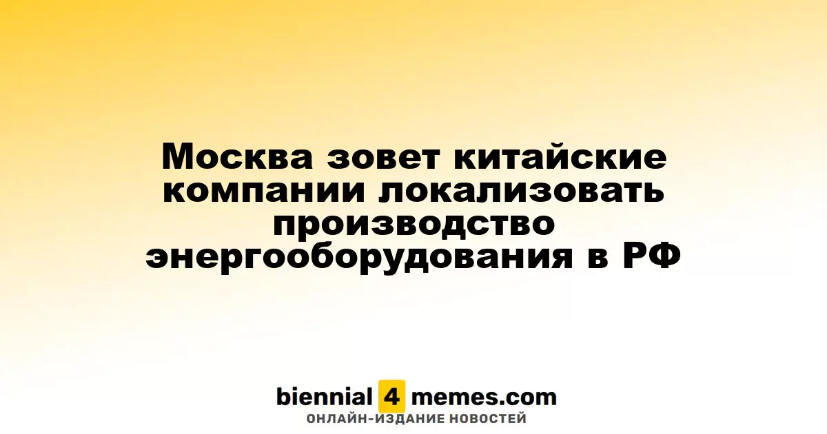 Москва зовет китайские компании локализовать производство энергооборудования в РФ