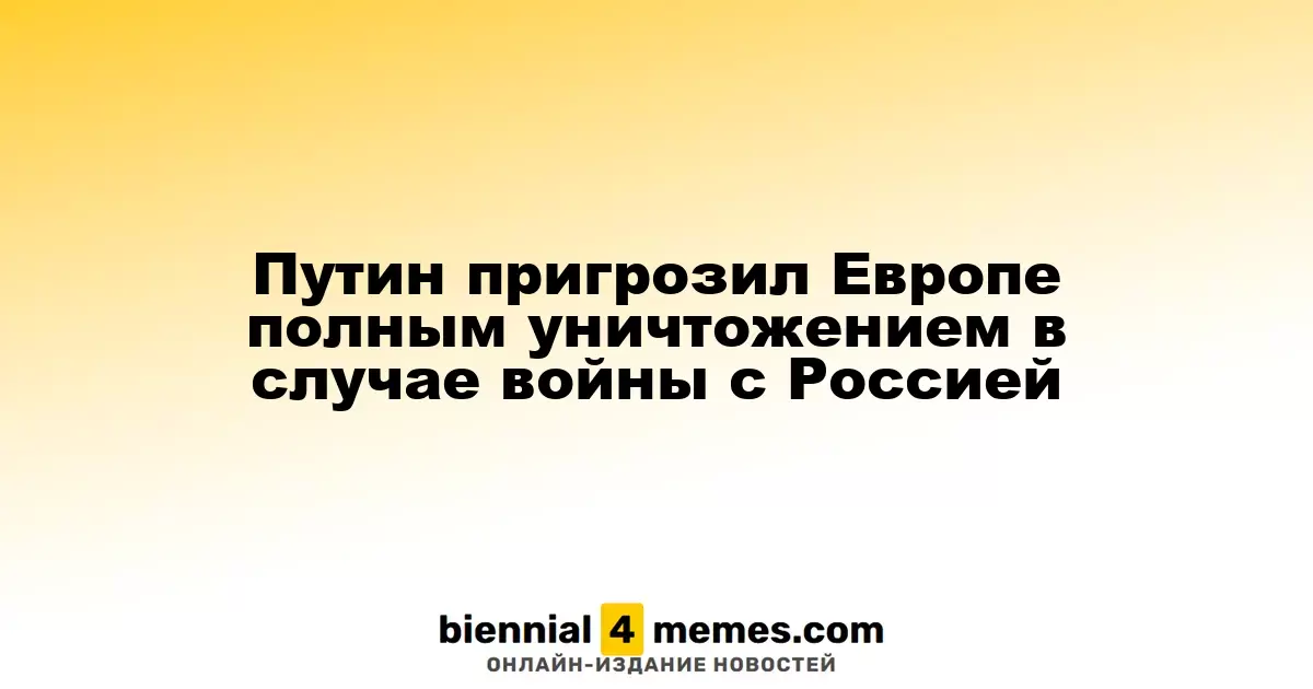 Путин предупредил Европу о возможном уничтожении в случае конфликта с Россией