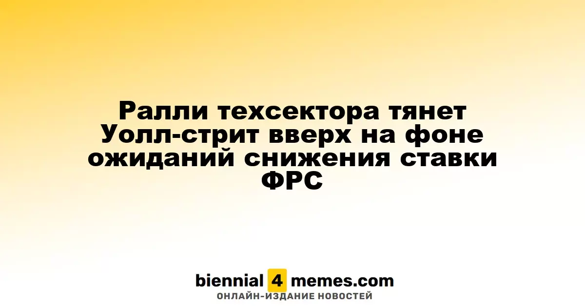 Ралли в технологическом секторе поднимает Уолл-стрит на фоне ожиданий смягчения денежной политики ФРС