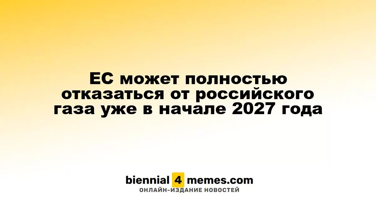 Европейский Союз намерен полностью прекратить импорт российского газа к началу 2027 года