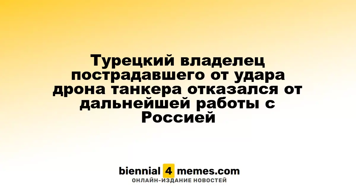 Турецкая компания, владеющая танкером, пострадавшим от удара дронов, прекратила сотрудничество с Россией