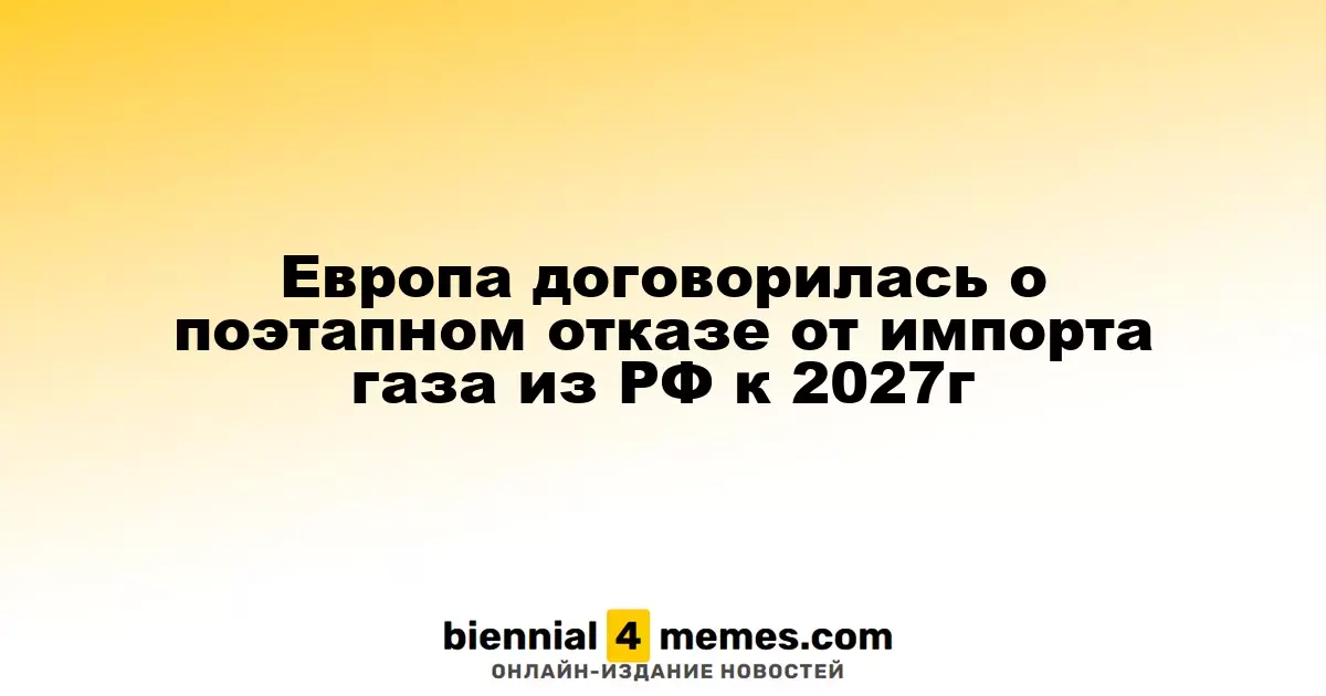 Европа согласовала поэтапный отказ от российского газа к 2027 году
