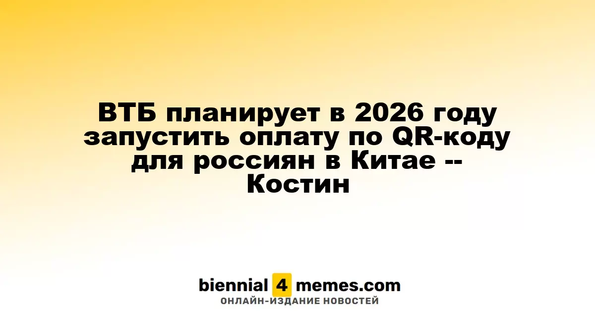 ВТБ намерен в 2026 году внедрить оплату через QR-код для россиян в Китае, - Костин