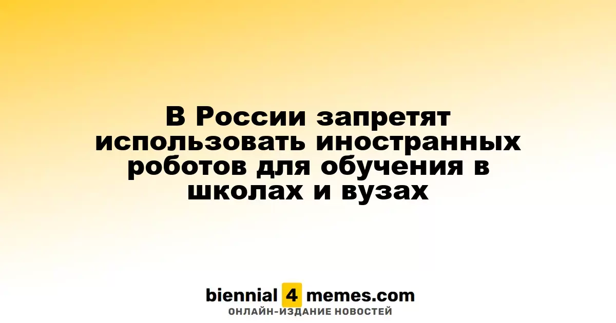 В России планируется запрет на использование зарубежных роботов в образовательных учреждениях