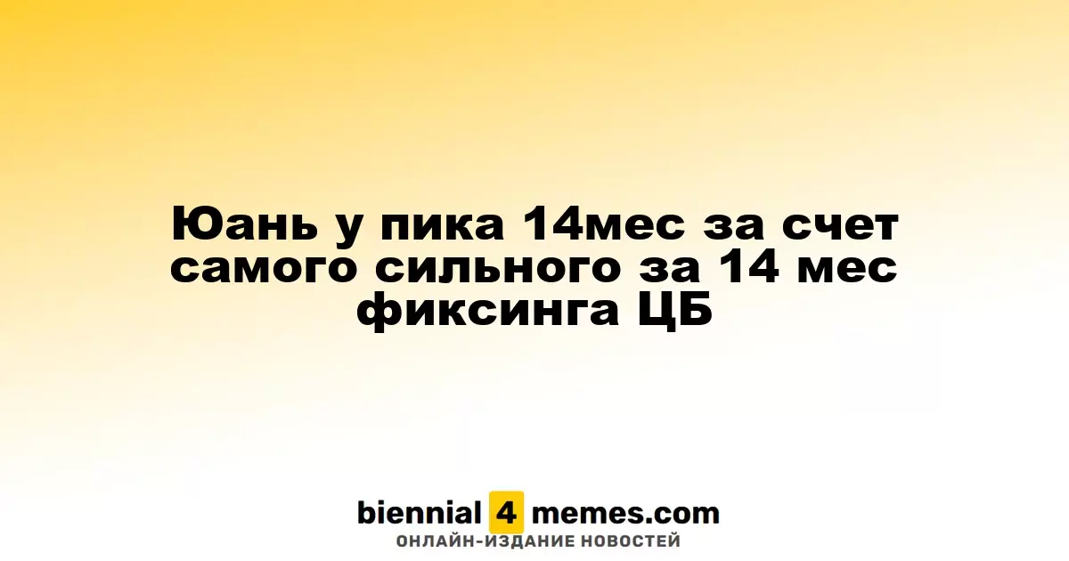 Юань достигает 14-месячного максимума благодаря сильному фиксингу ЦБ