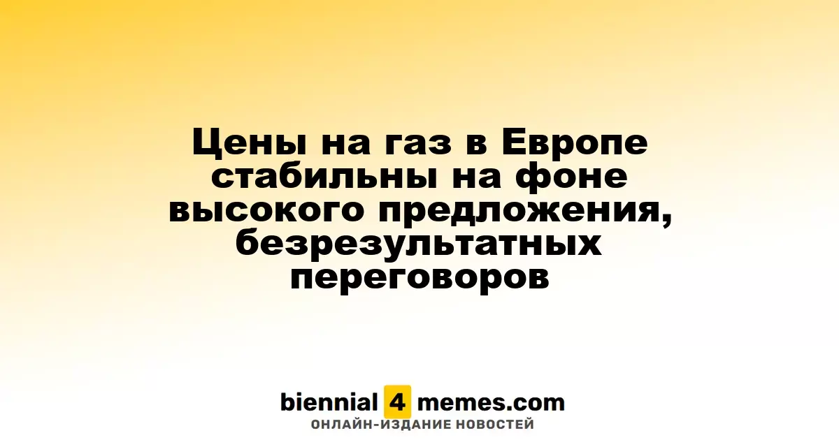 Цены на газ в Европе стабильны на фоне высокого предложения, безрезультатных переговоров