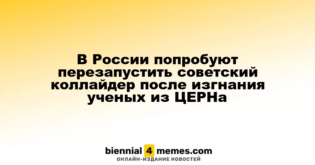 В России попробуют перезапустить советский коллайдер после изгнания ученых из ЦЕРНа