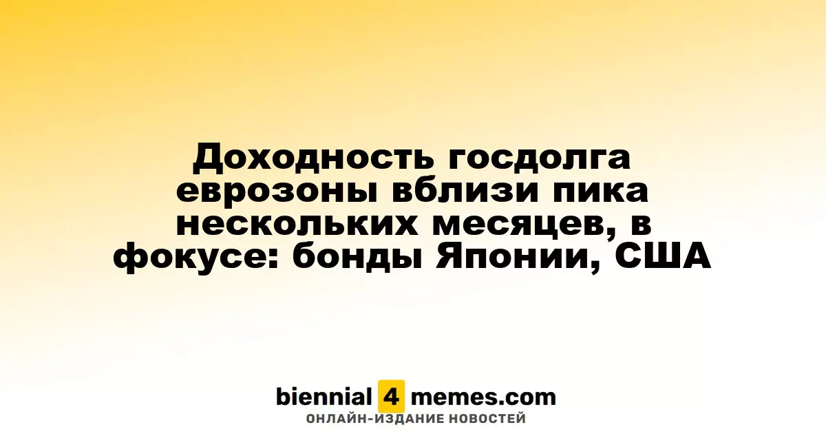 Доходность гособлигаций еврозоны близка к многомесячному максимуму, внимание на бонды Японии и США