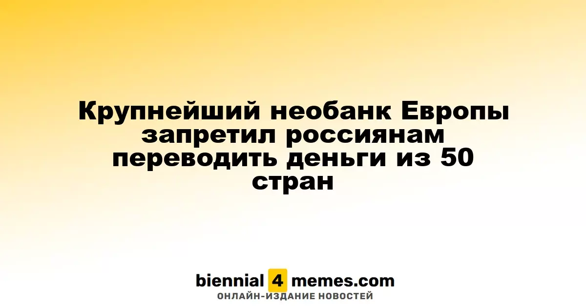 Ведущий необанк Европы ограничил переводы для россиян из 50 стран