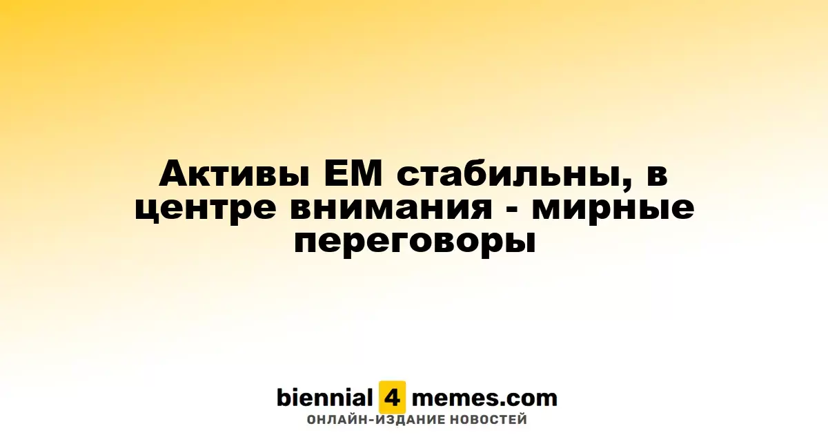 Активы EM стабильны, в центре внимания - мирные переговоры