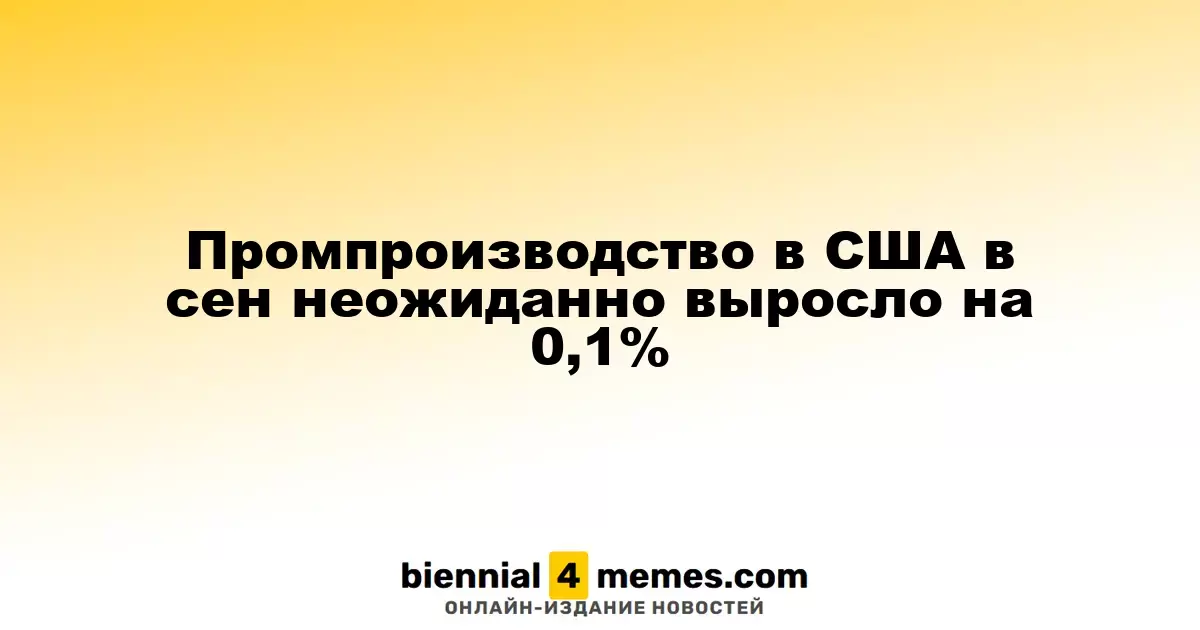 Промышленное производство в США неожиданно увеличилось на 0,1% в сентябре