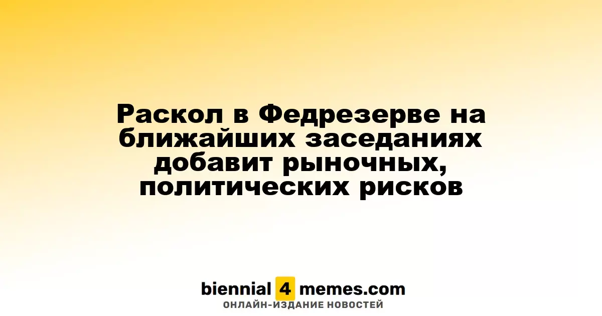 Раскол в Федрезерве на ближайших заседаниях добавит рыночных, политических рисков