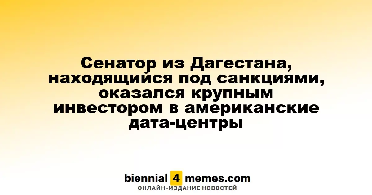 Сенатор из Дагестана, находящийся под санкциями, оказался крупным инвестором в американские дата-центры