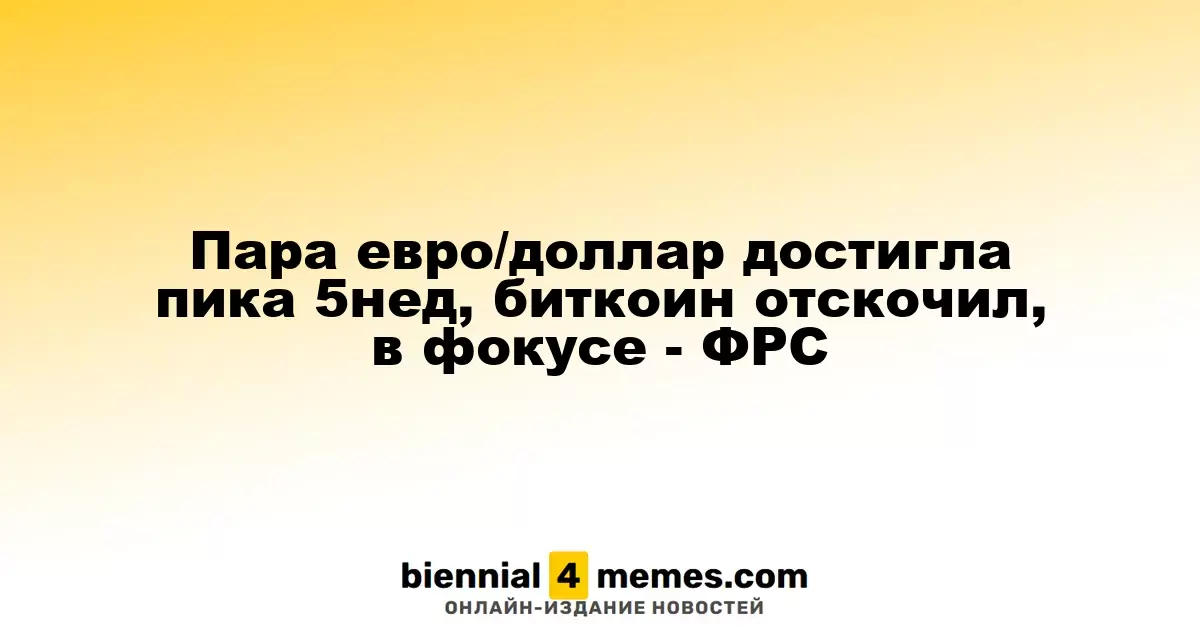 Пара евро/доллар на максимуме за пять недель, биткоин восстанавливается, внимание на ФРС