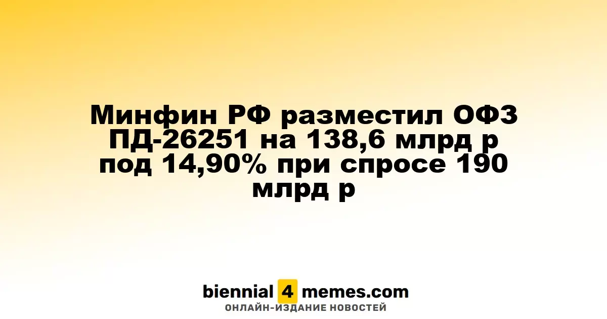 Минфин России провел аукцион ОФЗ ПД-26251 на сумму 138,6 млрд рублей с доходностью 14,90% при спросе 190 млрд рублей