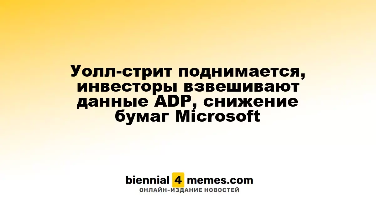 Уолл-стрит поднимается, инвесторы взвешивают данные ADP, снижение бумаг Microsoft
