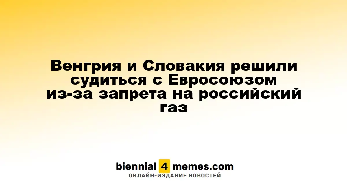 Венгрия и Словакия решили судиться с Евросоюзом из-за запрета на российский газ