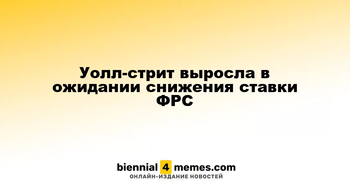 Фондовый рынок США вырос на фоне ожиданий снижения ставок ФРС