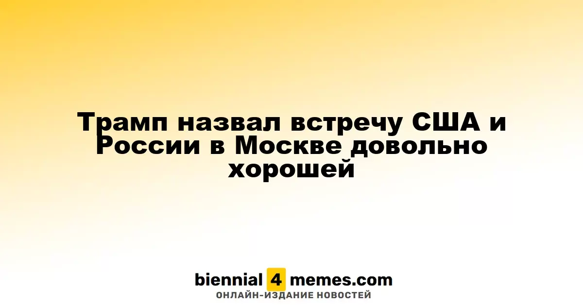 Трамп оценил переговоры с Россией в Москве как положительные