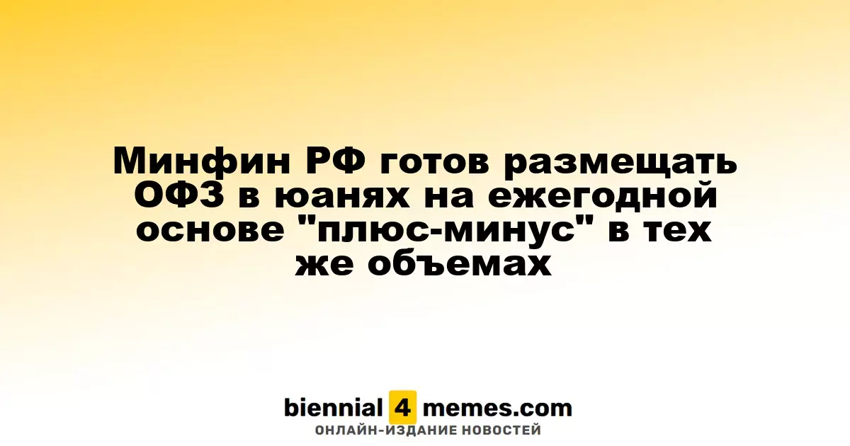 Министерство финансов России планирует ежегодное размещение ОФЗ в юанях в схожих объемах