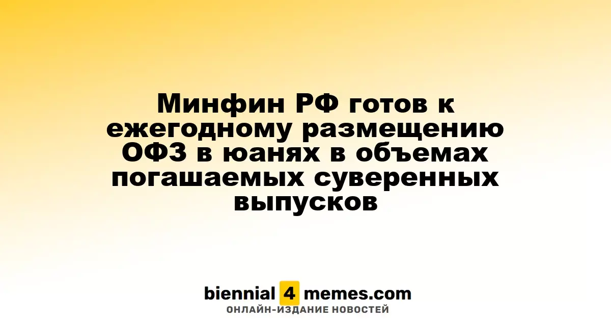 Минфин России планирует ежегодное размещение ОФЗ в юанях в объеме, сопоставимом с погашаемыми суверенными выпусками