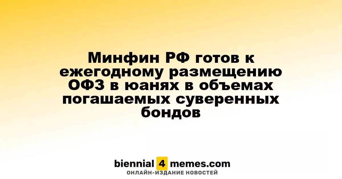 Министерство финансов России планирует ежегодное размещение облигаций ОФЗ в юанях на уровне погашаемых суверенных бондов