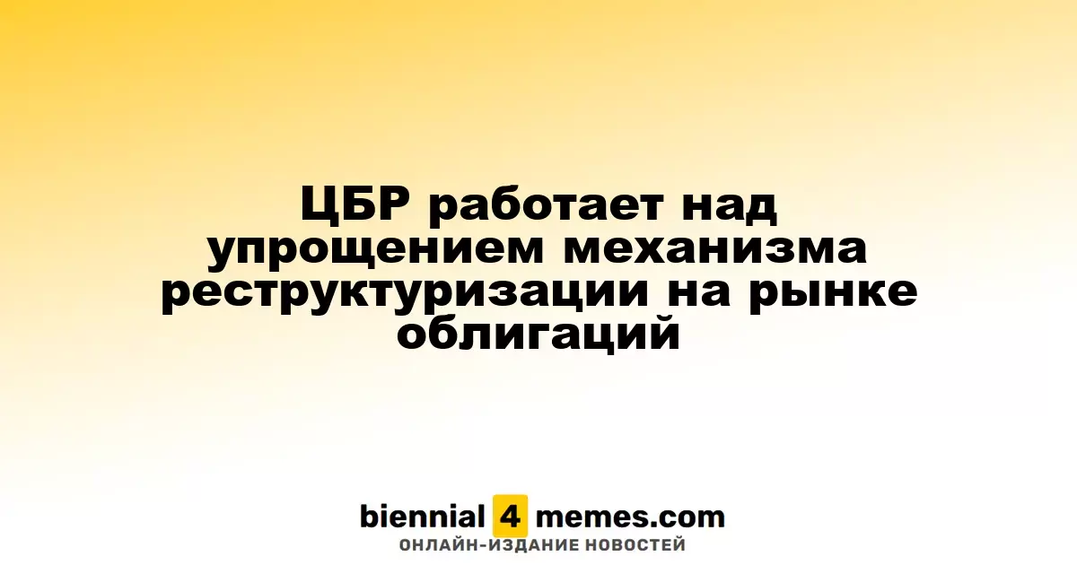 ЦБР стремится упростить процесс реструктуризации облигационного долга