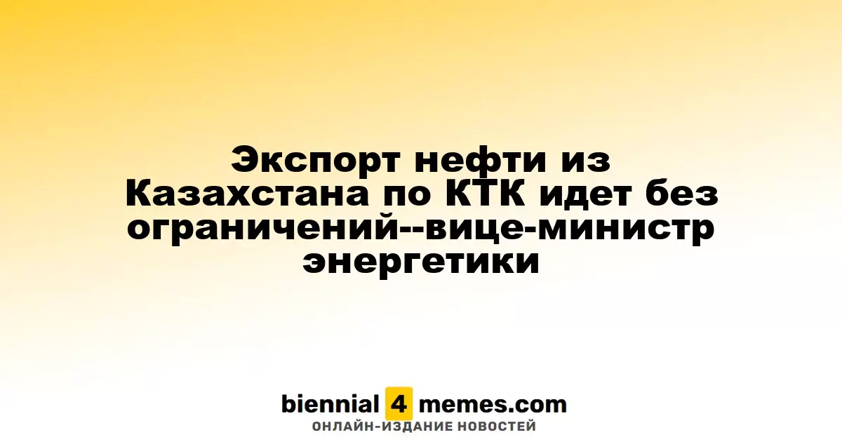 Экспорт нефти из Казахстана по КТК идет без ограничений--вице-министр энергетики