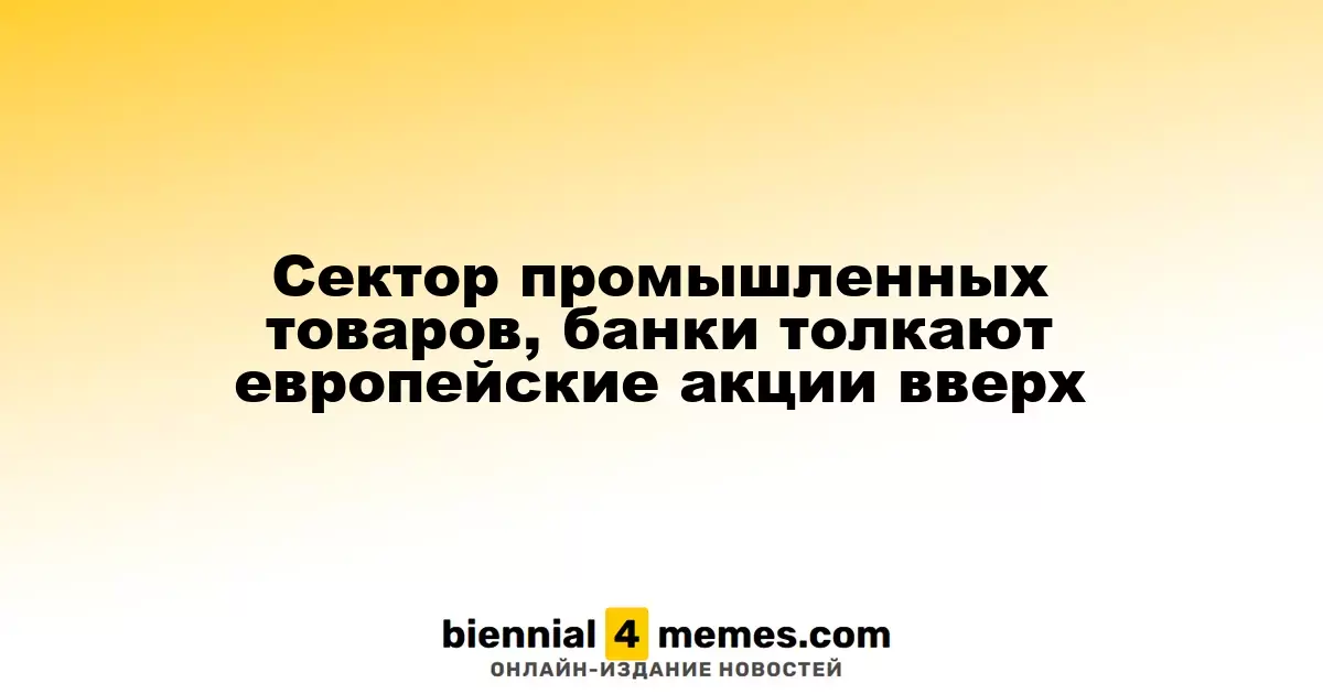 Европейские акции растут благодаря промышленному сектору и банкам