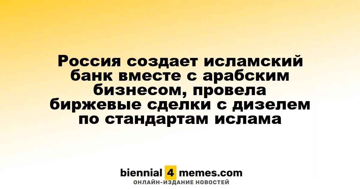 Россия совместно с арабскими предпринимателями создает исламский банк и проводит сделки с дизелем по шариату