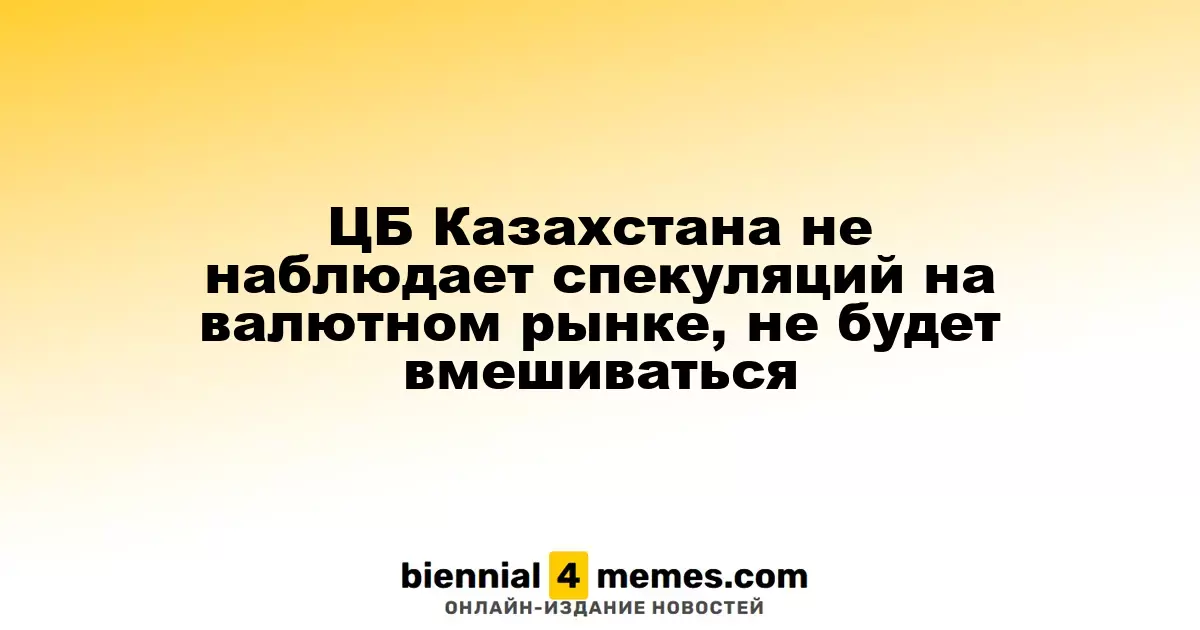 Нацбанк Казахстана не фиксирует спекуляции на валютном рынке и не планирует вмешательство