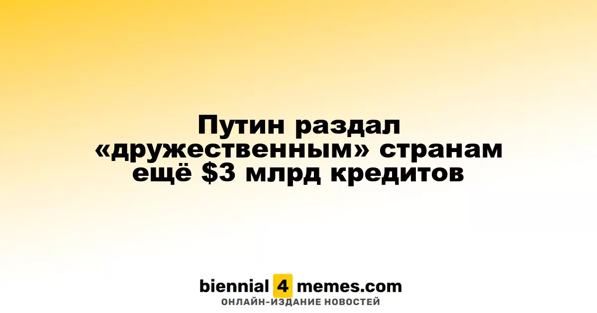 Путин предоставил дополнительные кредиты в размере $3 млрд «дружественным» государствам
