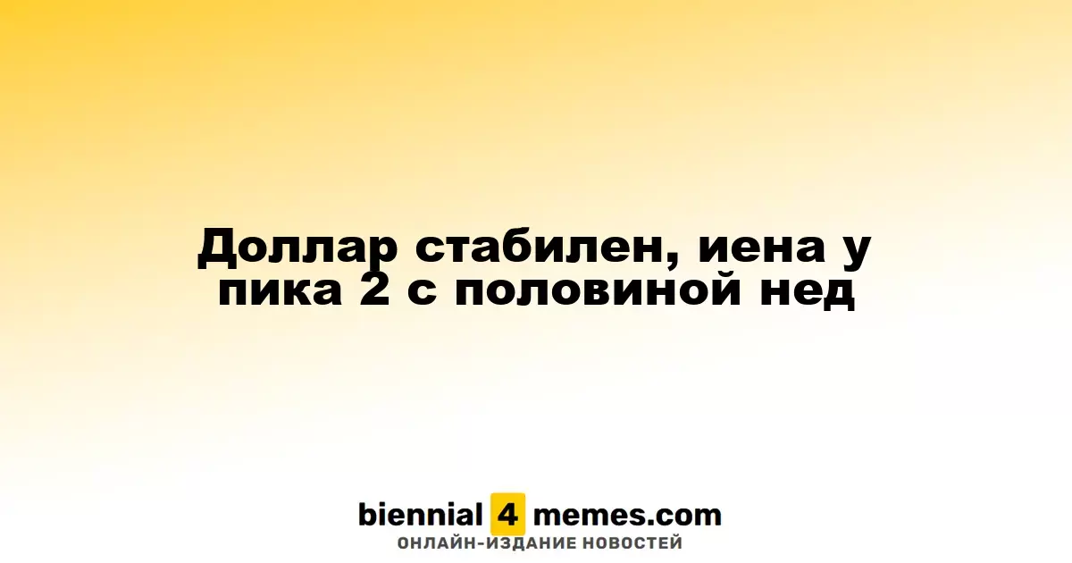 Доллар остается на месте, иена достигает двухнедельного максимума