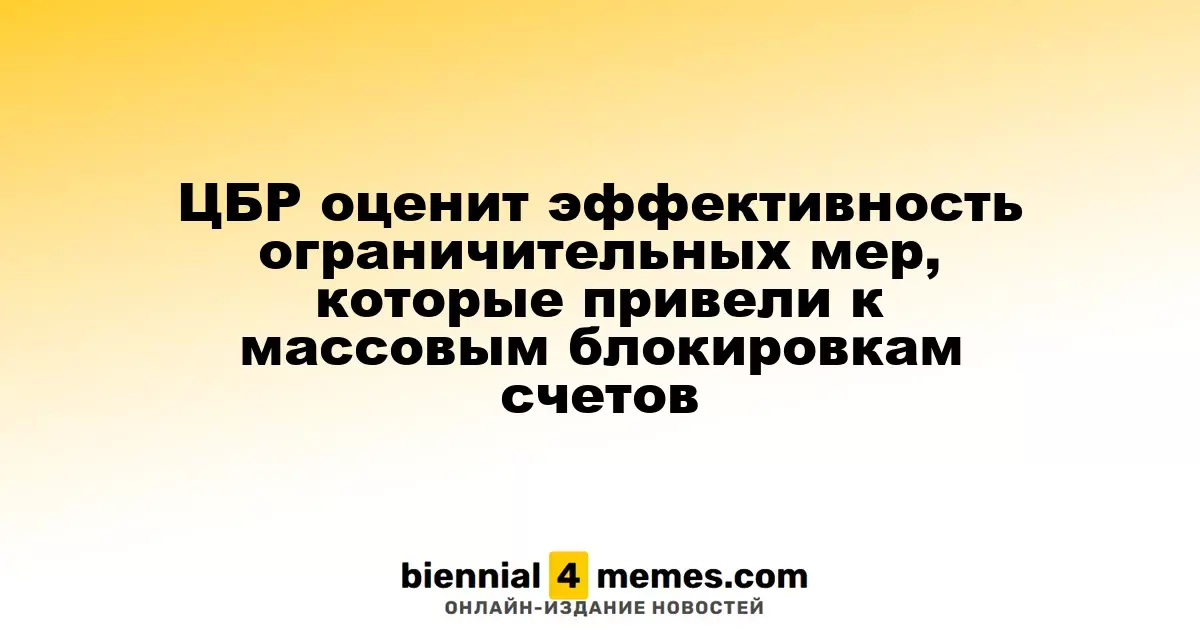 Центробанк России проанализирует эффективность введённых ограничений, приведших к массовым блокировкам счетов