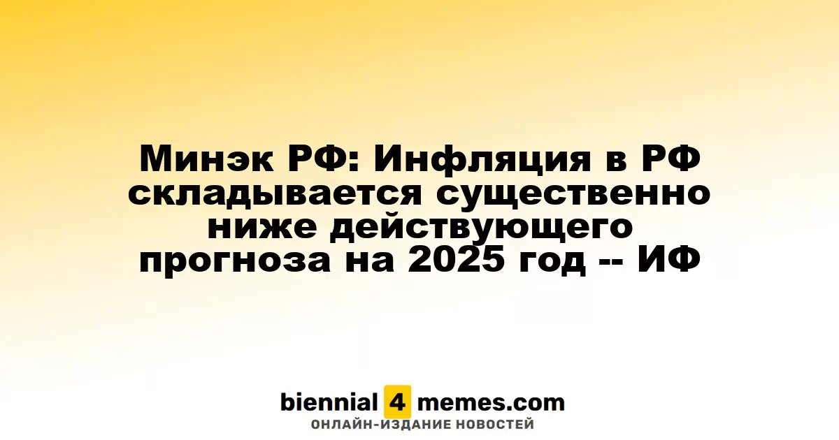 Минэкономразвития РФ: Текущая инфляция значительно ниже прогноза на 2025 год