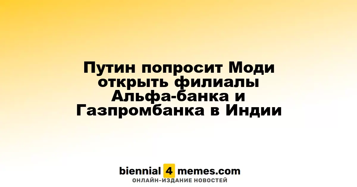 Путин попросит Моди содействовать в открытии филиалов Альфа-банка и Газпромбанка в Индии