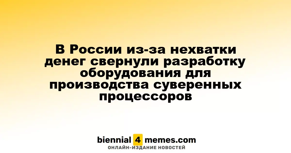 В России приостановили разработку оборудования для суверенных процессоров из-за финансовых трудностей