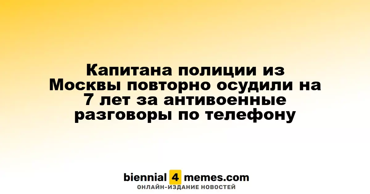 Москва: капитан полиции получил второй срок на 7 лет за антивоенные беседы по телефону