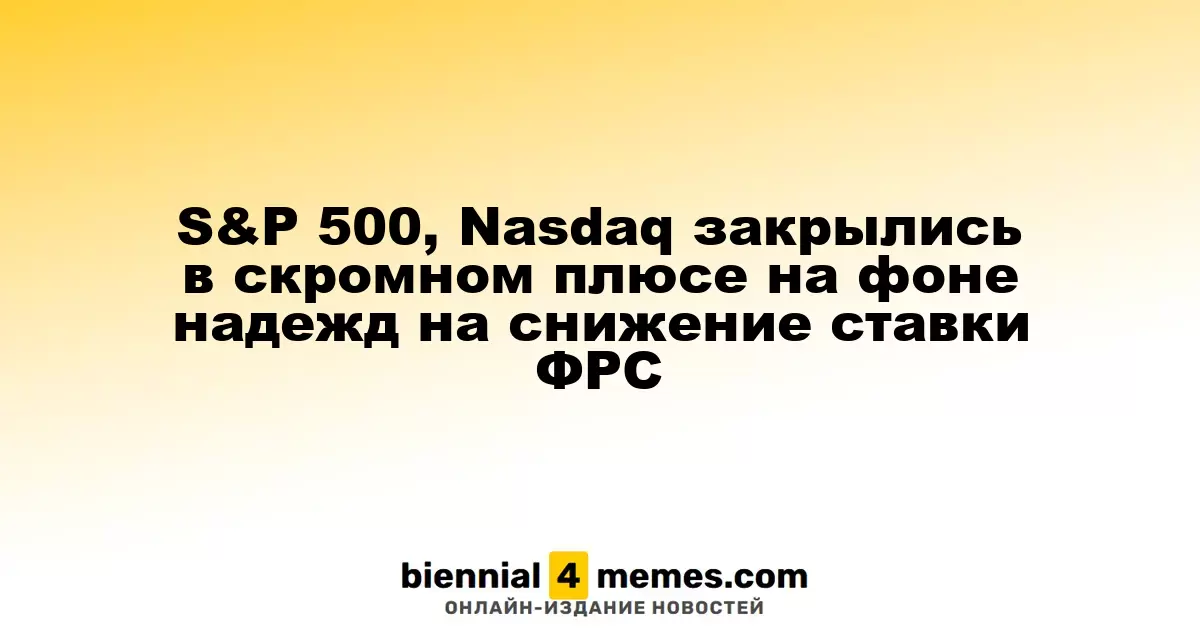 Индексы S&P 500 и Nasdaq завершили день с небольшим ростом на фоне ожиданий снижения ставок ФРС