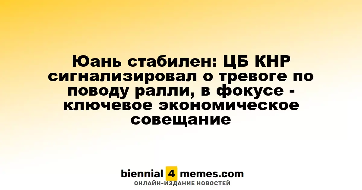 Юань стабилен: ЦБ КНР сигнализировал о тревоге по поводу ралли, в фокусе - ключевое экономическое совещание